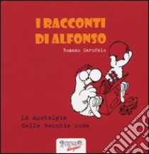 La nostalgia delle vecchie cose. I racconti di Alfonso. Ediz. illustrata libro di Garofalo Romano