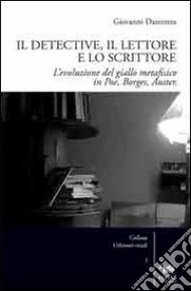 Il detective, il lettore e lo scrittore. L'evoluzione del giallo metafisico in Poe, Borges, Auster libro di Darconza Giovanni