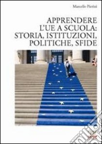 Apprendere l'UE a scuola: storia, istituzioni, politiche, sfide libro di Pierini Marcello