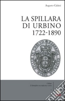 La spillara di Urbino. 1722-1890 libro di Calzini Augusto