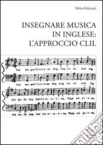 Insegnare musica in inglese. L'approccio CLIL libro di Feliciani Silvia