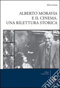 Alberto Moravia e il cinema. Una rilettura storica libro di Serini Silvia