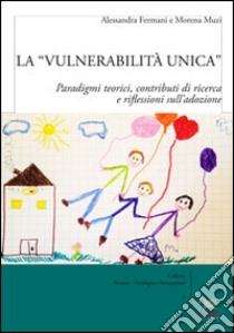La «vulnerabilità unica». Paradigmi teorici, contributi di ricerca e riflessioni sull'adozione. Ediz. italiana e inglese libro di Fermani A. (cur.); Muzi M. (cur.)