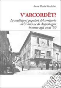 V'arcordèt? Le tradizioni popolari del territorio del comune di Acqualagna intorno agli anni '50 libro di Rinaldini Anna M.