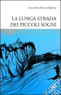 La lunga strada dei piccoli sogni libro di Marconi Pagliarini Anna M.