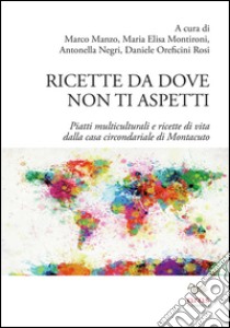 Ricette da dove non ti aspetti. Piatti multiculturali e ricette di vita dalla casa circondariale di Montacuto libro