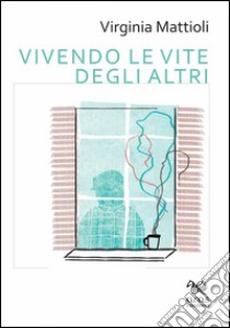 Vivendo le vite degli altri libro di Mattioli Virginia