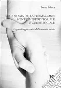 Sociologia della formazione. Mente imprenditoriale e cuore sociale. Le grandi opportunità dell'economia sociale libro di Falasca Bruno