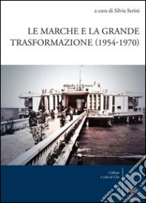 Le MArche e la grande trasformazione (1954-1970) libro di Serini S. (cur.)