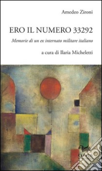 Ero il numero 33292. Memorie di un ex internato militare italiano libro di Zironi Amedeo