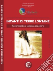 Incanti di terre lontane. Femminicidio e violenza di genere libro di Mastroianni Serenella; Quinto Rossella Mattea; Rabitti Laura