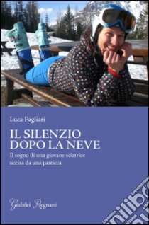 Il silenzio dopo la neve. Il sogno di una giovane sciatrice uccisa da una pasticca libro di Pagliari Luca