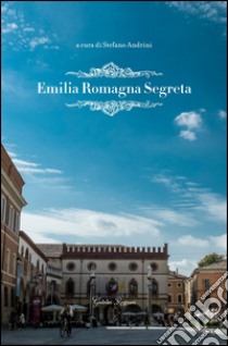Emilia Romagna segreta libro di Andrini S. (cur.)