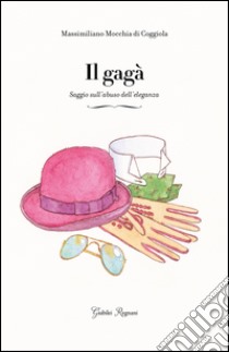 Il gagà. Saggio sull'abuso dell'eleganza libro di Mocchia di Coggiola Massimiliano