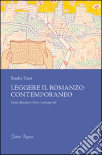 Leggere il romanzo contemporaneo. Come diventare lettori consapevoli libro di Tassi Sandra