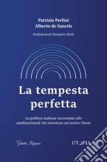 La tempesta perfetta. La politica italiana raccontata alle multinazionali che investono nel nostro Paese libro di Perlini Patrizio; De Sanctis Alberto