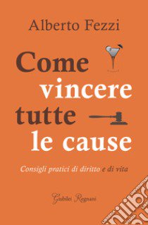 Come vincere tutte le cause. Consigli pratici di diritto e di vita libro di Fezzi Alberto