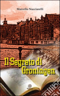 Il segreto di Groningen libro di Nucciarelli Marcello