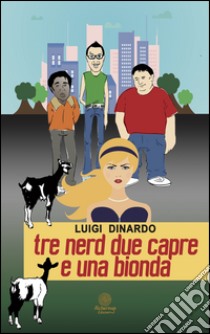 Tre nerd due capre e una bionda libro di Dinardo Luigi