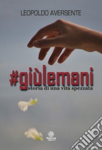 #Giùlemani. Storia di una vita spezzata libro di Aversente Leopoldo