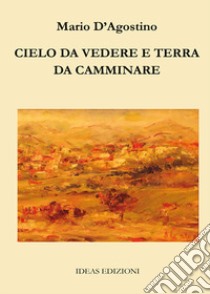 Cielo da vedere e terra da camminare libro di D'Agostino Mario