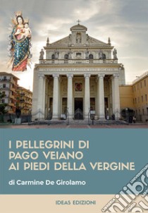 I pellegrini di Pago Veiano ai piedi della Vergine libro di De Girolamo Carmine