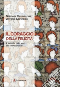 Il coraggio della felicità. Il suicidio nelle voci dei sopravvissuti libro di Casavecchia Stefania; Loperfido Antonio