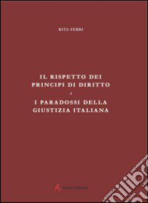 Il rispetto dei principi di diritto e i paradossi della giustizia italiana libro di Ferri Rita