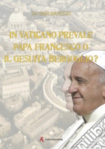 In Vaticano prevale papa Francesco o il gesuita Bergoglio? libro di D'Amelio Saverio