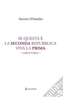 Se questa è la Seconda Repubblica, viva la Prima libro di D'Amelio Saverio