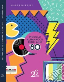 Piccolo almanacco degli anni '80 libro di Delle Cese Mirco