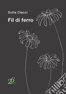 Fil di ferro libro di Ciacci Sofia