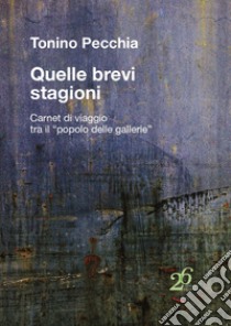 Quelle brevi stagioni. Carnet di viaggio tra il «popolo delle gallerie» libro di Pecchia Tonino