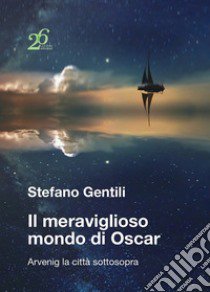 Il meraviglioso mondo di Oscar. Arvenig la città sottosopra libro di Gentili Stefano