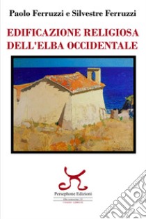 Edificazione religiosa dell'Elba occidentale libro di Ferruzzi Paolo; Ferruzzi Silvestre