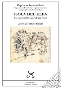 Isola Del'Elba. Un manoscritto del XVIII secolo libro di Sarri Antonio; Fiaschi F. (cur.)