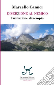 Diserzione al nemico. Fucilazione d'esempio libro di Camici Marcello