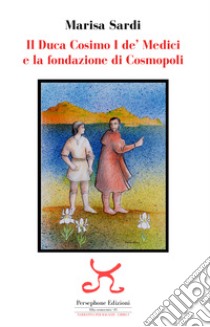 Il duca Cosimo I de' Medici e la fondazione di Cosmopoli libro di Sardi Marisa