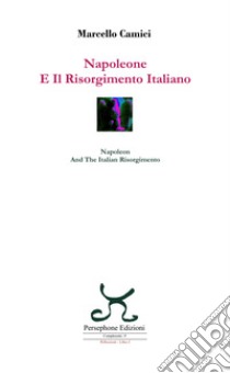 Napoleone e il Risorgimento italiano-Napoleon and the Italian Risorgimento. Ediz. bilingue libro di Camici Marcello