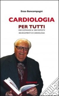 Cardiologia per tutti. 1000 domande & 1000 risposte libro di Boncompagni Enzo