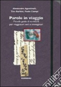 Parole in viaggio. Piccola guida di scrittura per viaggiatori veri e immaginari libro di Agostinelli Alessandro; Barbini Tito; Ciampi Paolo