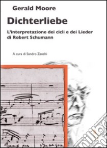 Dichterliebe. L'interpretazione dei cicli e dei Lieder di Robert Schumann libro di Moore Gerald; Zanchi S. (cur.)