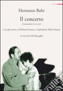 Il concerto. Commedia in tre atti. Con gli scritti su Richard Strauss e l'epistolario Bahr-Strauss libro di Bahr Hermann; Battaglia E. (cur.)