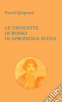 Le tavolette di bosso di Apronenia Avizia libro di Quignard Pascal