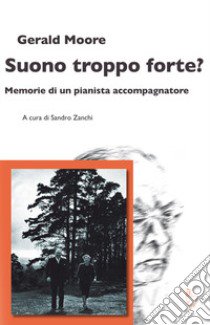 Suono troppo forte? Memorie di un pianista accompagnatore libro di Moore Gerald; Zanchi S. (cur.)