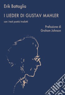 I Lieder di Gustav Mahler. Con i testi poetici tradotti libro di Battaglia Erik