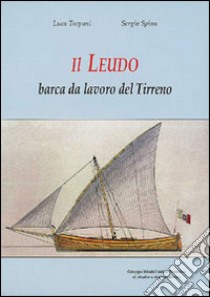 Il leudo. Barca dal lavoro del Tirreno libro di Tarpani Luca; Spina Sergio; Chistè F. (cur.); Pergher C. (cur.)