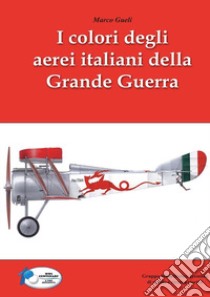 I colori degli aerei italiani della grande guerra. Ipotesi e certezze libro di Gueli Marco; Chistè F. (cur.); Pergher C. (cur.)