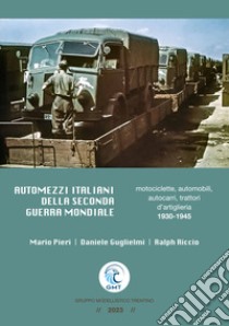 Automezzi italiani della Seconda Guerra Mondiale. Motociclette, automobili, autocarri, trattori d'artiglieria 1930-1945 libro di Pieri Mario; Guglielmi Daniele; Riccio Ralph; Chisté F. (cur.)