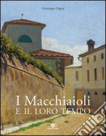 I Macchiaioli e il loro tempo. Opere e vita degli artisti del Caffè Michelangelo. Ediz. illustrata libro di Figna Giuseppe